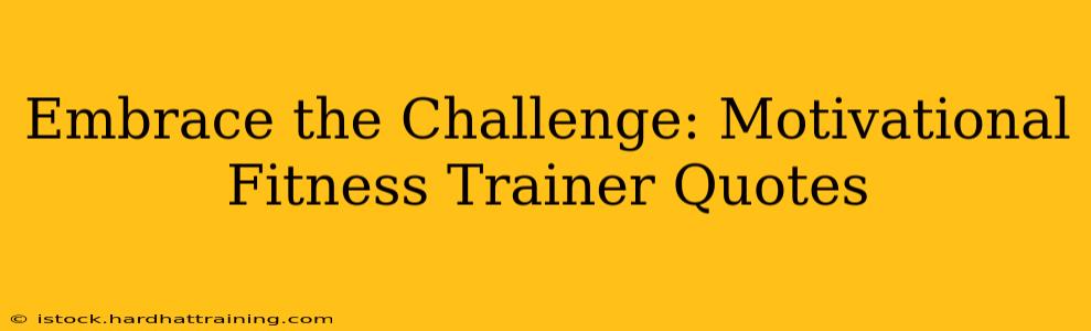 Embrace the Challenge: Motivational Fitness Trainer Quotes