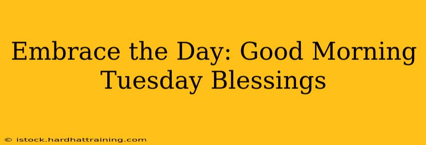 Embrace the Day: Good Morning Tuesday Blessings