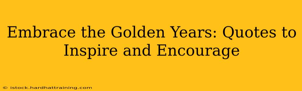 Embrace the Golden Years: Quotes to Inspire and Encourage