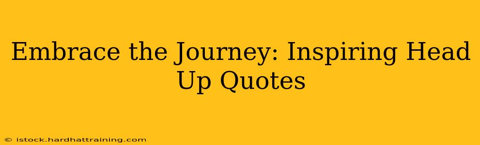 Embrace the Journey: Inspiring Head Up Quotes