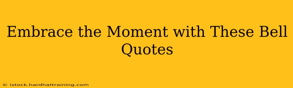 Embrace the Moment with These Bell Quotes