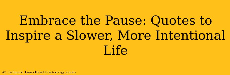 Embrace the Pause: Quotes to Inspire a Slower, More Intentional Life