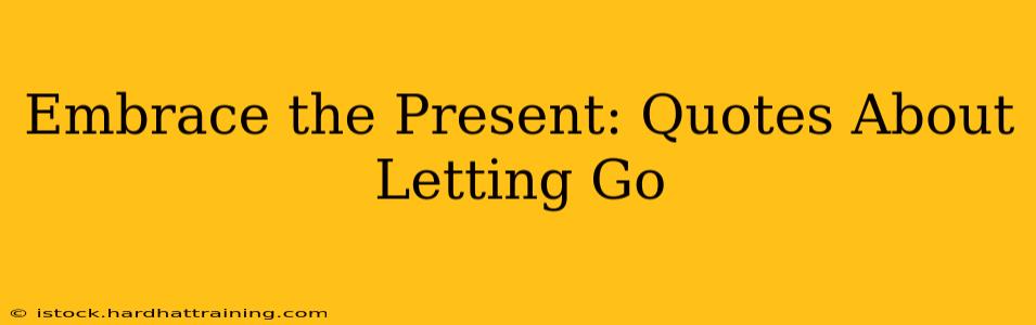 Embrace the Present: Quotes About Letting Go