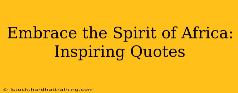 Embrace the Spirit of Africa: Inspiring Quotes