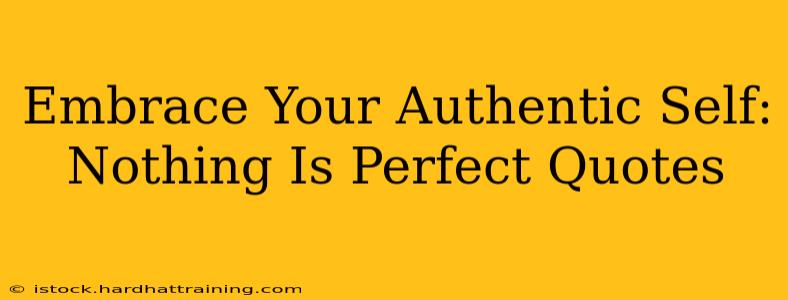 Embrace Your Authentic Self: Nothing Is Perfect Quotes