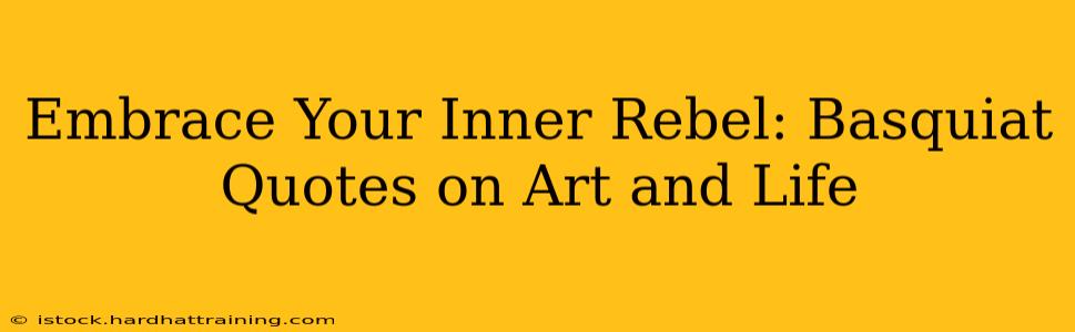 Embrace Your Inner Rebel: Basquiat Quotes on Art and Life