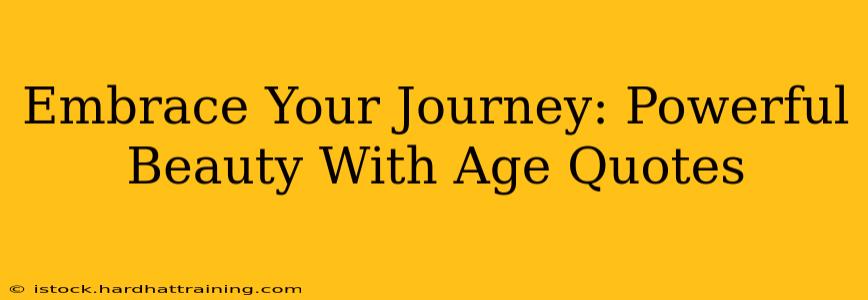Embrace Your Journey: Powerful Beauty With Age Quotes