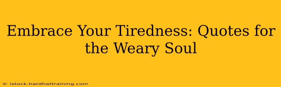 Embrace Your Tiredness: Quotes for the Weary Soul