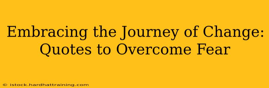 Embracing the Journey of Change: Quotes to Overcome Fear