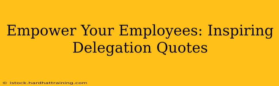 Empower Your Employees: Inspiring Delegation Quotes