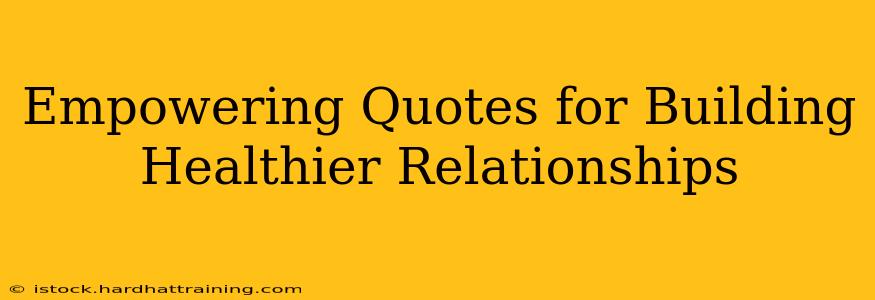 Empowering Quotes for Building Healthier Relationships