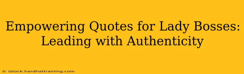 Empowering Quotes for Lady Bosses:  Leading with Authenticity