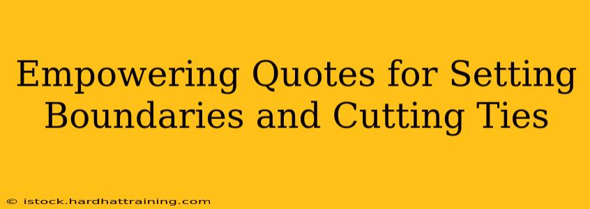 Empowering Quotes for Setting Boundaries and Cutting Ties