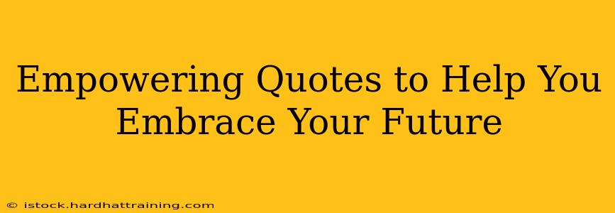 Empowering Quotes to Help You Embrace Your Future