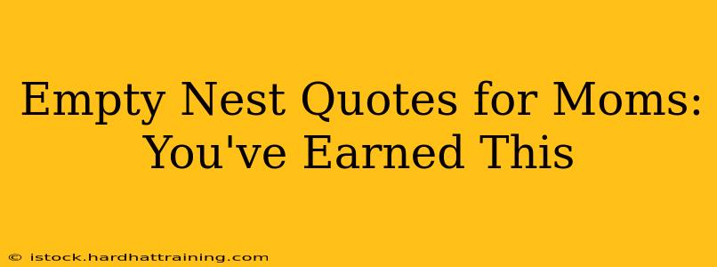 Empty Nest Quotes for Moms:  You've Earned This