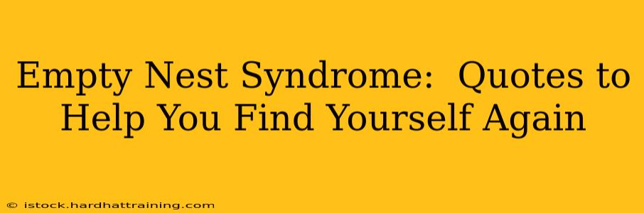 Empty Nest Syndrome:  Quotes to Help You Find Yourself Again