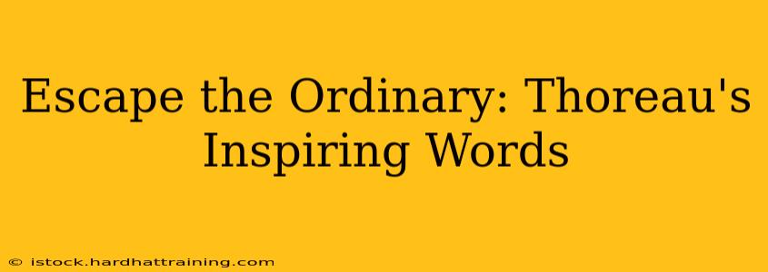 Escape the Ordinary: Thoreau's Inspiring Words