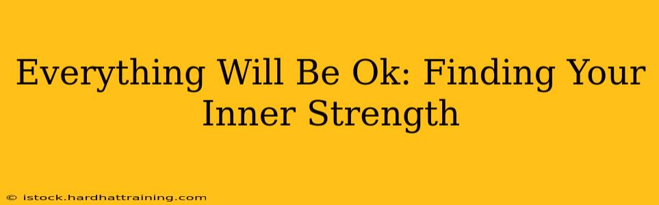 Everything Will Be Ok: Finding Your Inner Strength