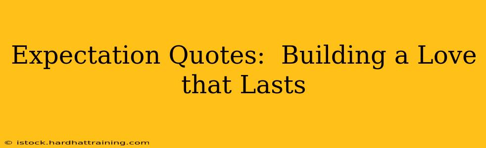 Expectation Quotes:  Building a Love that Lasts