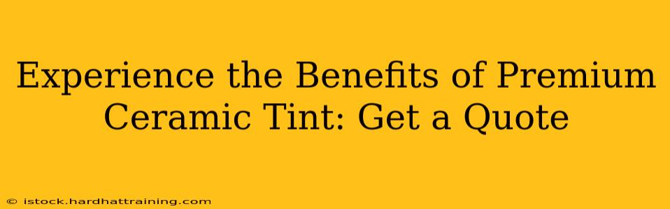 Experience the Benefits of Premium Ceramic Tint: Get a Quote
