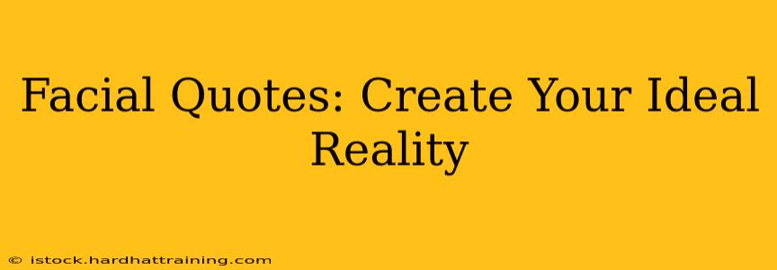 Facial Quotes: Create Your Ideal Reality