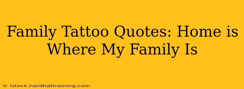 Family Tattoo Quotes: Home is Where My Family Is