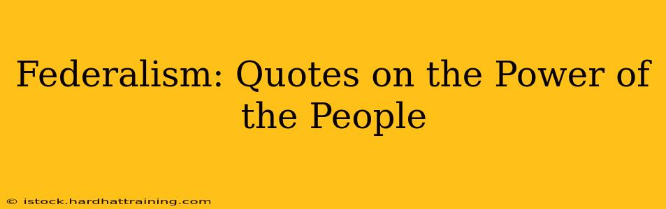 Federalism: Quotes on the Power of the People