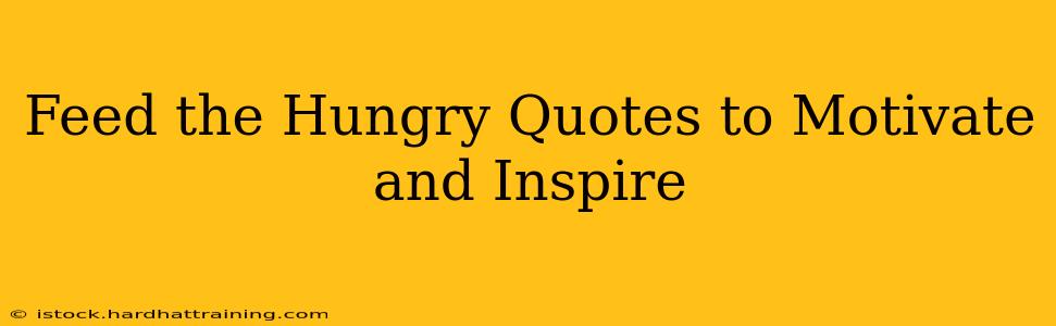 Feed the Hungry Quotes to Motivate and Inspire