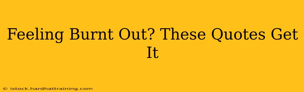 Feeling Burnt Out? These Quotes Get It
