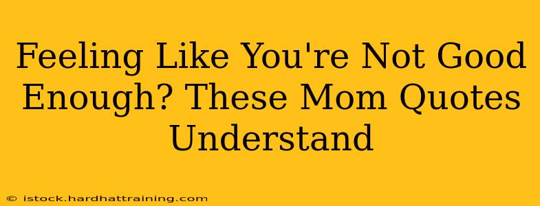 Feeling Like You're Not Good Enough? These Mom Quotes Understand