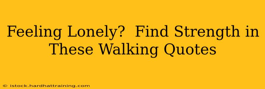 Feeling Lonely?  Find Strength in These Walking Quotes