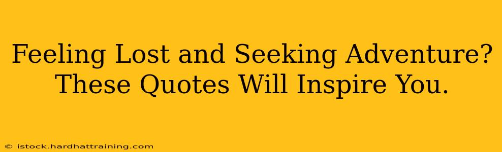 Feeling Lost and Seeking Adventure? These Quotes Will Inspire You.