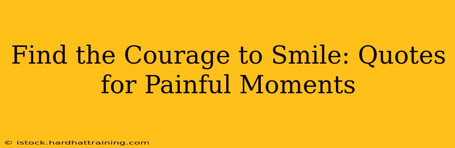 Find the Courage to Smile: Quotes for Painful Moments