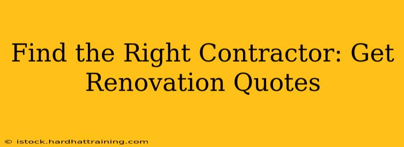 Find the Right Contractor: Get Renovation Quotes