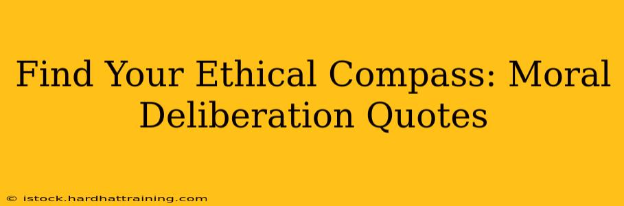 Find Your Ethical Compass: Moral Deliberation Quotes