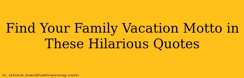 Find Your Family Vacation Motto in These Hilarious Quotes