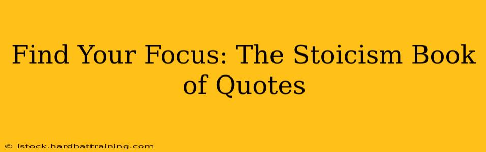 Find Your Focus: The Stoicism Book of Quotes