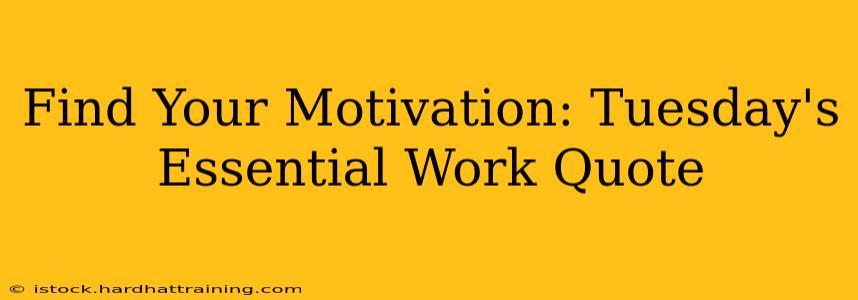 Find Your Motivation: Tuesday's Essential Work Quote