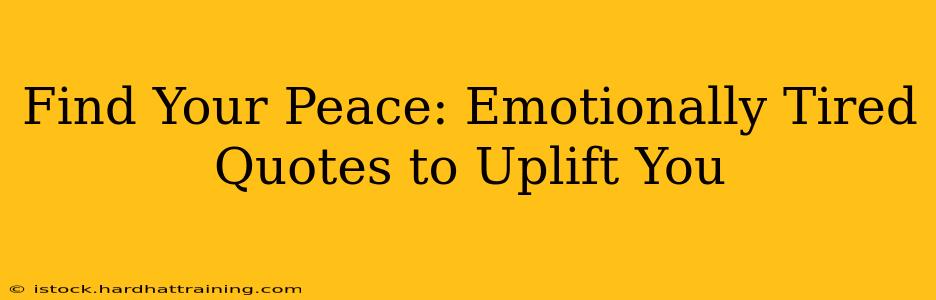 Find Your Peace: Emotionally Tired Quotes to Uplift You
