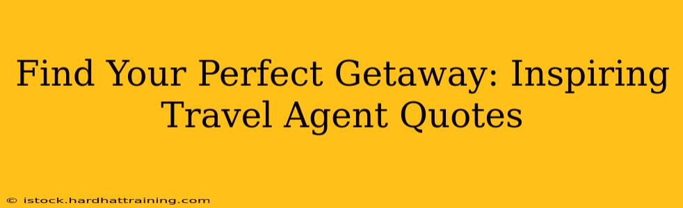 Find Your Perfect Getaway: Inspiring Travel Agent Quotes