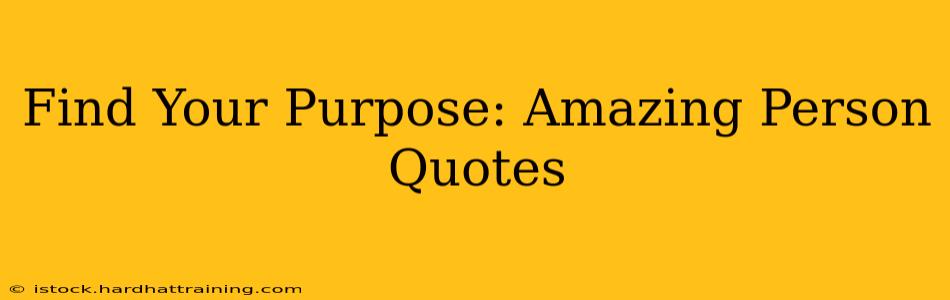 Find Your Purpose: Amazing Person Quotes