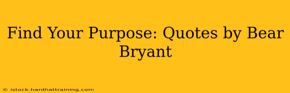 Find Your Purpose: Quotes by Bear Bryant