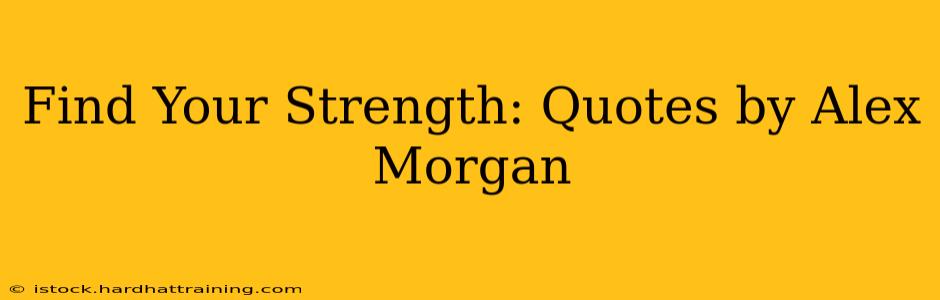 Find Your Strength: Quotes by Alex Morgan