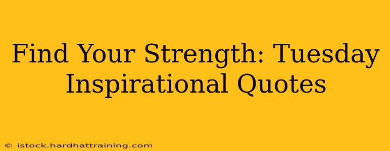 Find Your Strength: Tuesday Inspirational Quotes