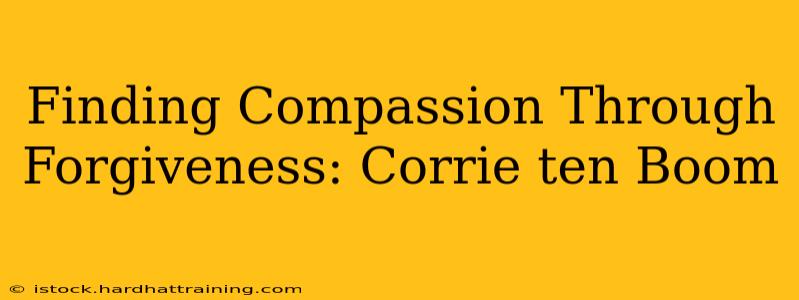 Finding Compassion Through Forgiveness: Corrie ten Boom