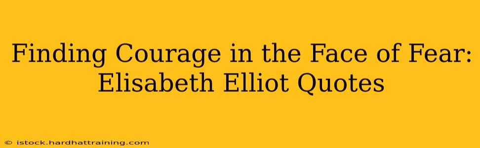 Finding Courage in the Face of Fear: Elisabeth Elliot Quotes