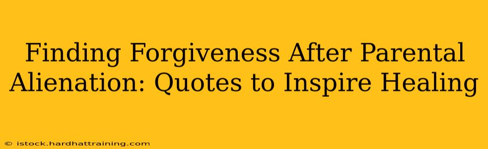 Finding Forgiveness After Parental Alienation: Quotes to Inspire Healing