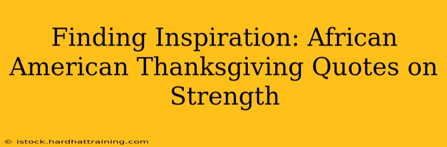 Finding Inspiration: African American Thanksgiving Quotes on Strength