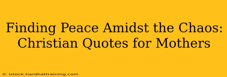 Finding Peace Amidst the Chaos: Christian Quotes for Mothers