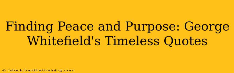 Finding Peace and Purpose: George Whitefield's Timeless Quotes